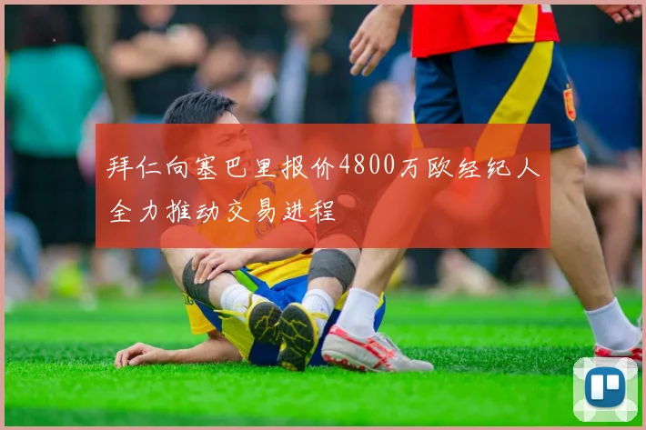 拜仁向塞巴里报价4800万欧经纪人全力推动交易进程