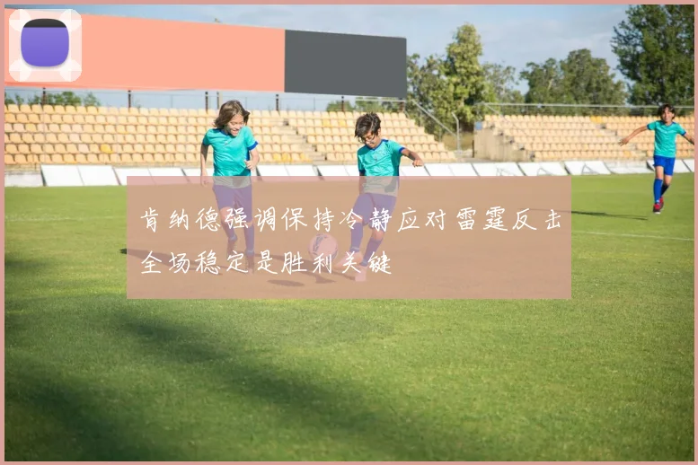 肯纳德强调保持冷静应对雷霆反击全场稳定是胜利关键