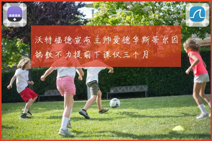 沃特福德宣布主帅爱德华斯蒂尔因执教不力提前下课仅三个月