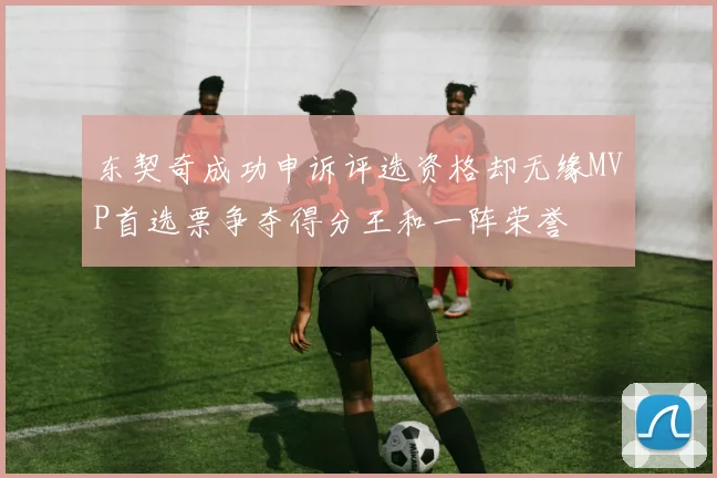 东契奇成功申诉评选资格却无缘MVP首选票争夺得分王和一阵荣誉