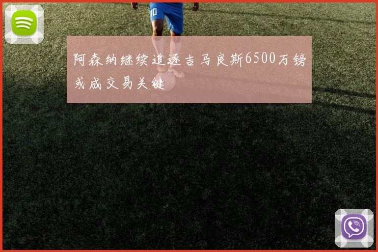 阿森纳继续追逐吉马良斯6500万镑或成交易关键