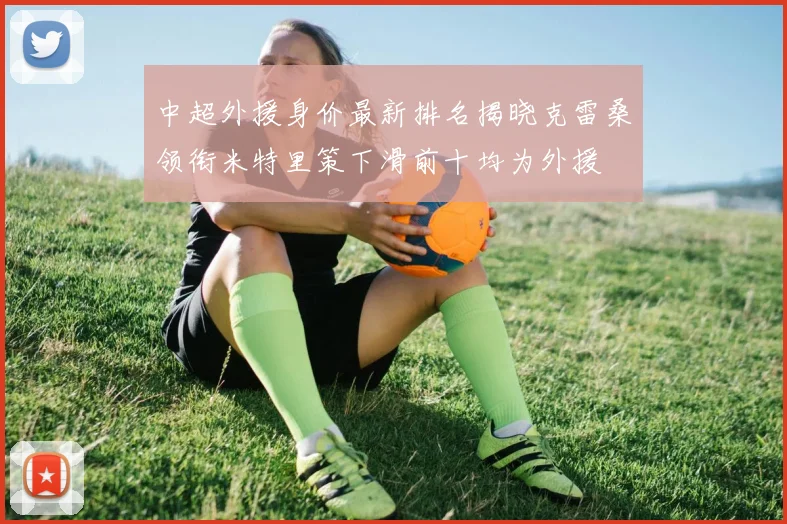 中超外援身价最新排名揭晓克雷桑领衔米特里策下滑前十均为外援