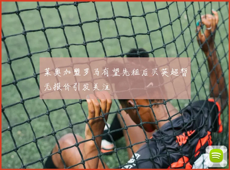 莱奥加盟罗马有望先租后买英超暂无报价引发关注