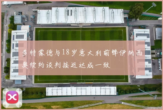 多特蒙德与18岁意大利前锋伊纳西奥续约谈判接近达成一致