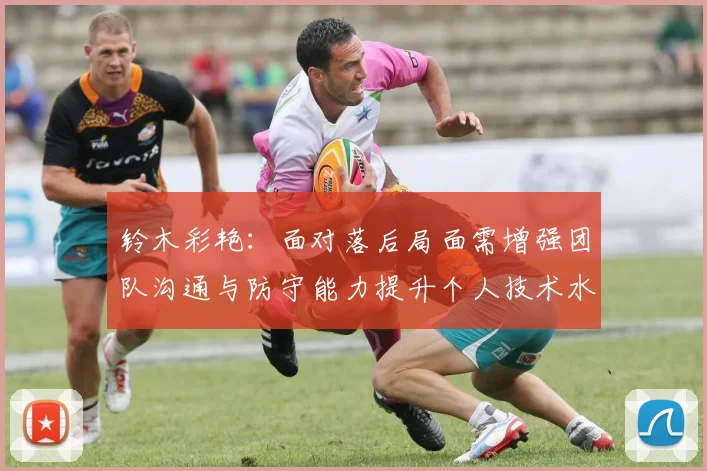 铃木彩艳：面对落后局面需增强团队沟通与防守能力提升个人技术水平