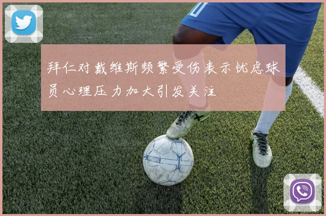 拜仁对戴维斯频繁受伤表示忧虑球员心理压力加大引发关注