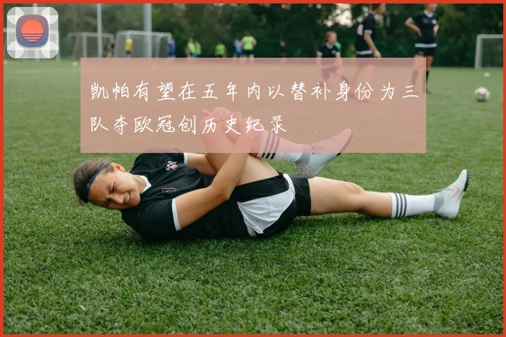 凯帕有望在五年内以替补身份为三队夺欧冠创历史纪录