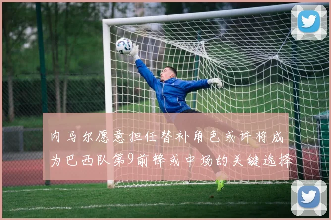 内马尔愿意担任替补角色或许将成为巴西队第9前锋或中场的关键选择