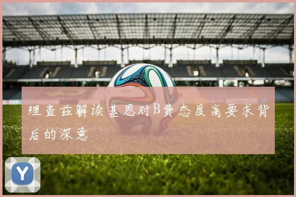 理查兹解读基恩对B费态度高要求背后的深意