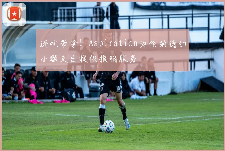 连吃带拿！Aspiration为伦纳德的小额支出提供报销服务